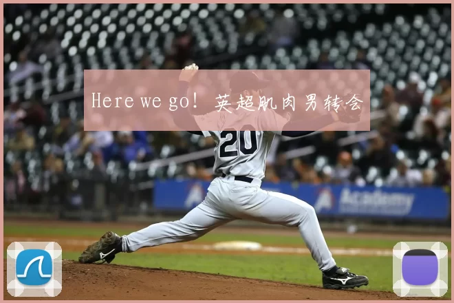 Here we go！英超肌肉男转会