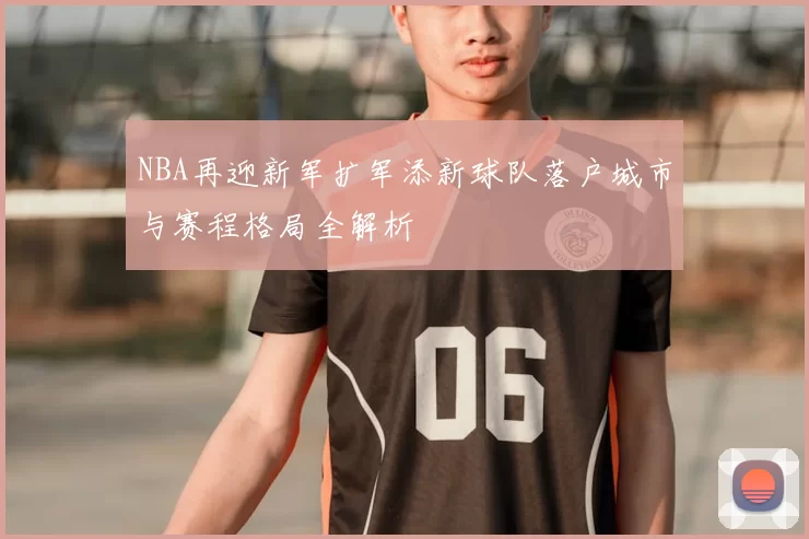 NBA再迎新军扩军添新球队落户城市与赛程格局全解析