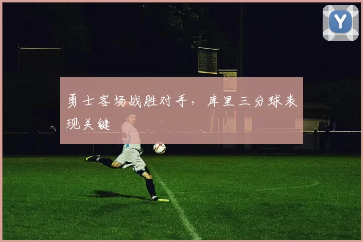 勇士客场战胜对手，库里三分球表现关键