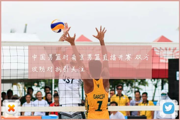 中国男篮对南京男篮直播开赛 双方攻防对抗引关注