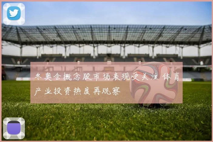 冬奥会概念股市场表现受关注 体育产业投资热度再观察