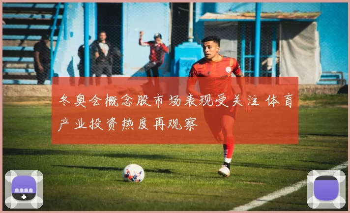 冬奥会概念股市场表现受关注 体育产业投资热度再观察