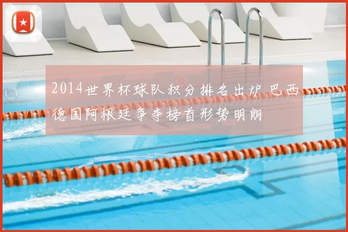 2014世界杯球队积分排名出炉 巴西德国阿根廷争夺榜首形势明朗