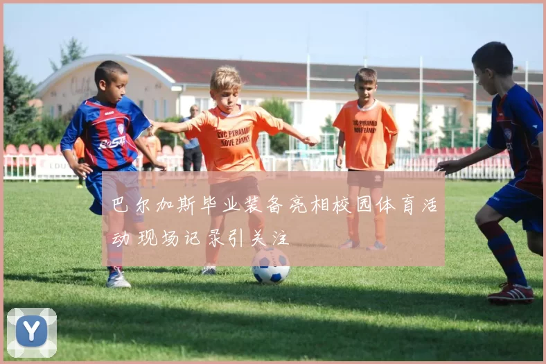巴尔加斯毕业装备亮相校园体育活动 现场记录引关注