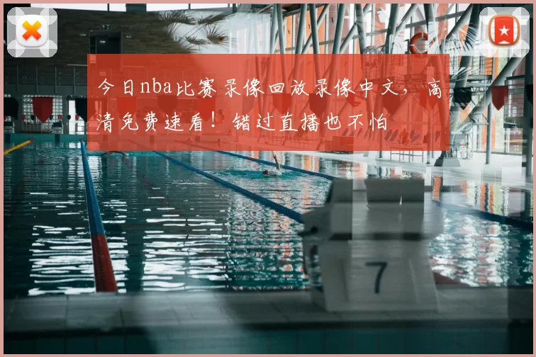 今日nba比赛录像回放录像中文，高清免费速看！错过直播也不怕