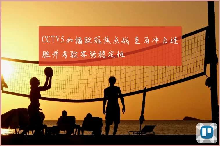 CCTV5加播欧冠焦点战 皇马冲击连胜并考验客场稳定性