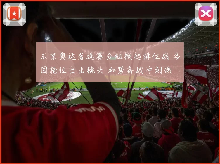 东京奥运落选赛分组掀起排位战 各国抢位出击镜头 加紧备战冲刺热