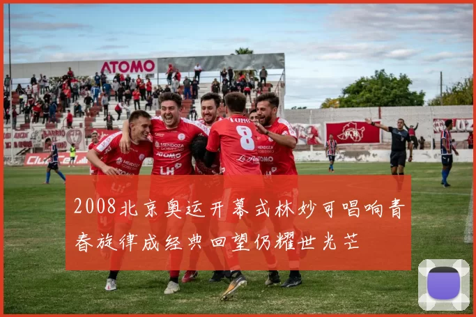 2008北京奥运开幕式林妙可唱响青春旋律成经典回望仍耀世光芒