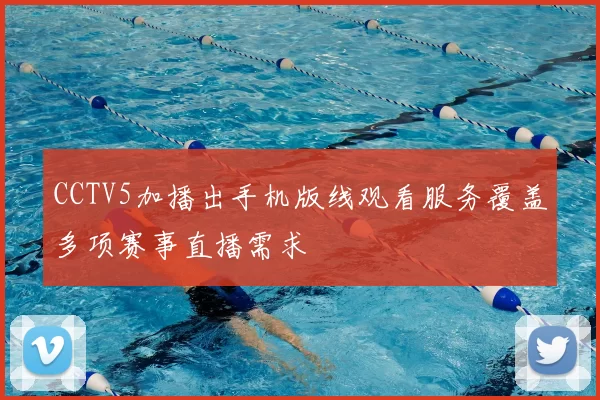 CCTV5加播出手机版线观看服务覆盖多项赛事直播需求