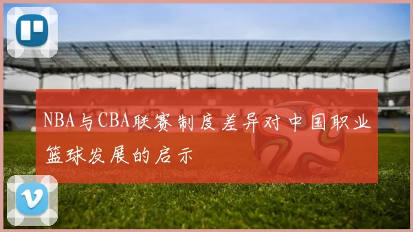 NBA与CBA联赛制度差异对中国职业篮球发展的启示