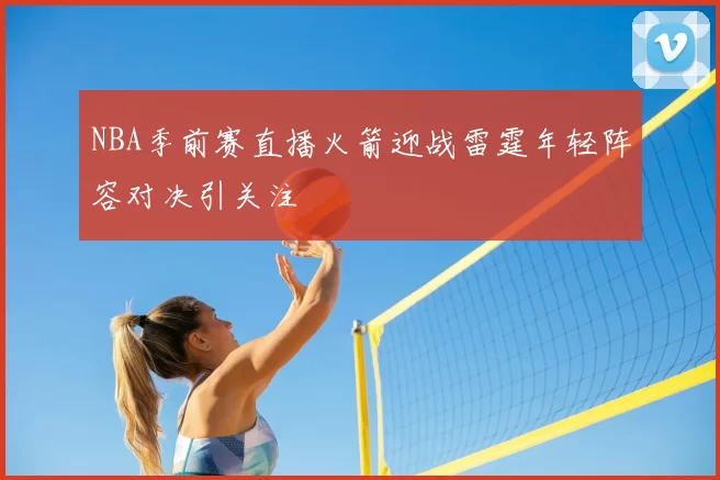NBA季前赛直播火箭迎战雷霆年轻阵容对决引关注