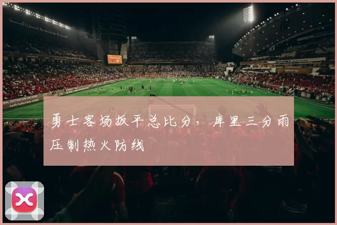 勇士客场扳平总比分，库里三分雨压制热火防线