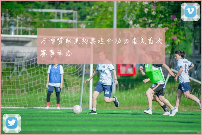 万博赞助里约奥运会助力南美首次赛事举办