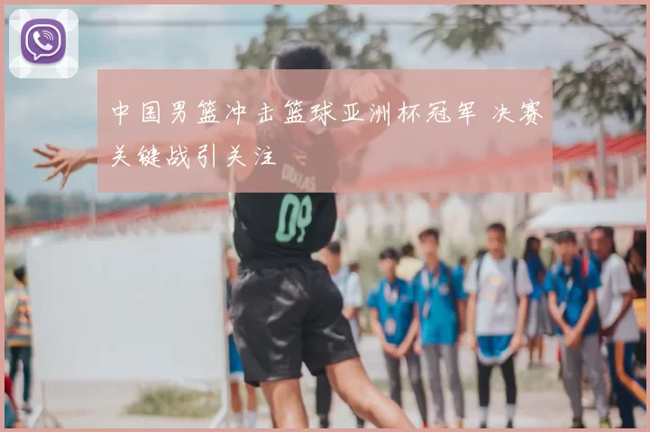 中国男篮冲击篮球亚洲杯冠军 决赛关键战引关注