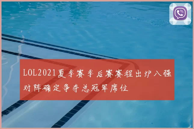 LOL2021夏季赛季后赛赛程出炉八强对阵确定争夺总冠军席位