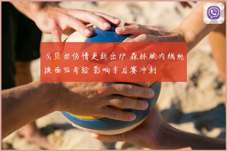 戈贝尔伤情更新出炉 森林狼内线轮换面临考验 影响季后赛冲刺