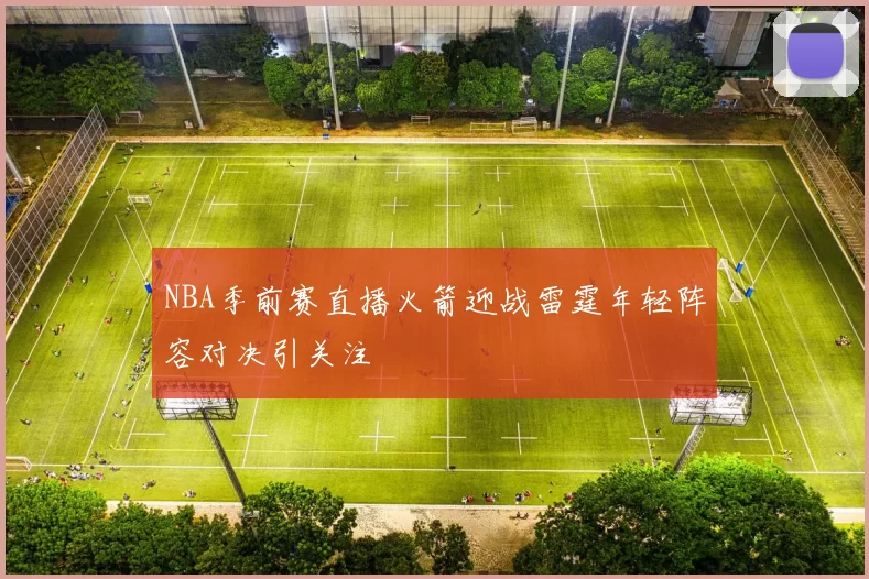 NBA季前赛直播火箭迎战雷霆年轻阵容对决引关注
