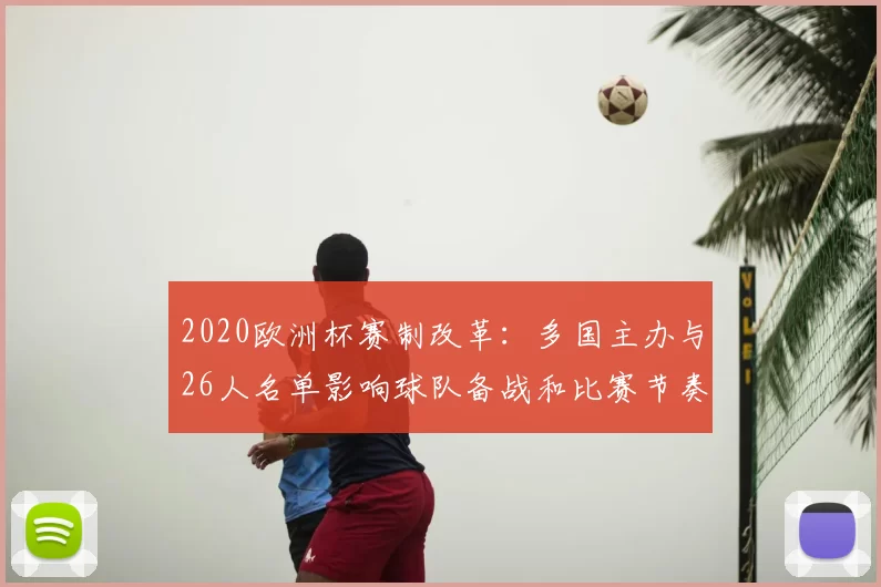 2020欧洲杯赛制改革：多国主办与26人名单影响球队备战和比赛节奏