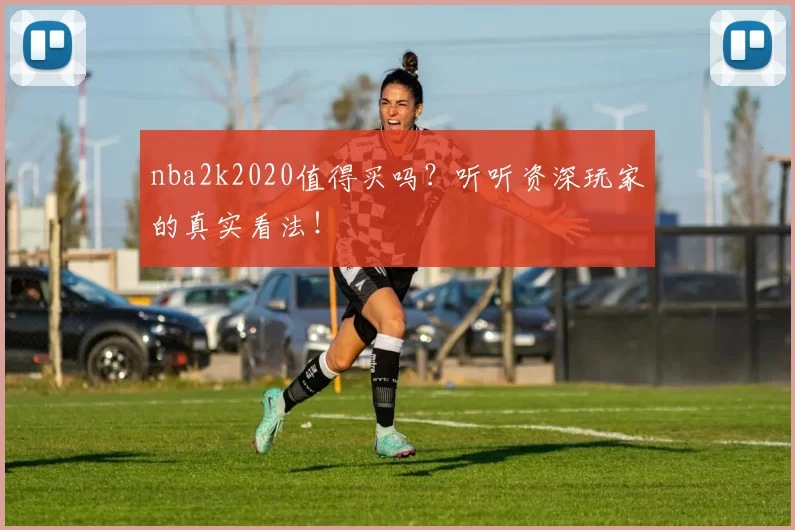 nba2k2020值得买吗?听听资深玩家的真实看法!