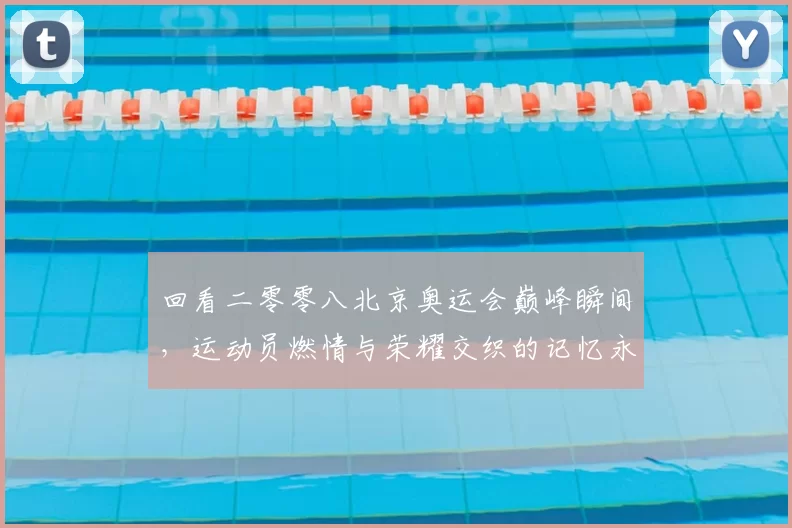 回看二零零八北京奥运会巅峰瞬间，运动员燃情与荣耀交织的记忆永恒