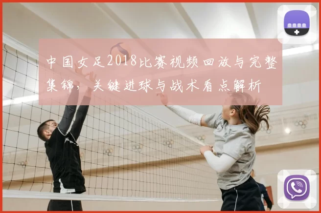 中国女足2018比赛视频回放与完整集锦,关键进球与战术看点解析