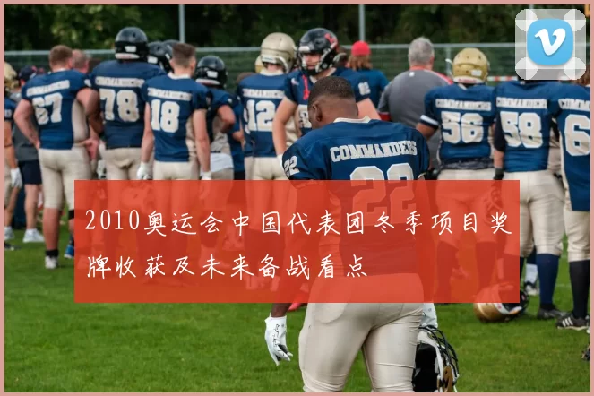 2010奥运会中国代表团冬季项目奖牌收获及未来备战看点