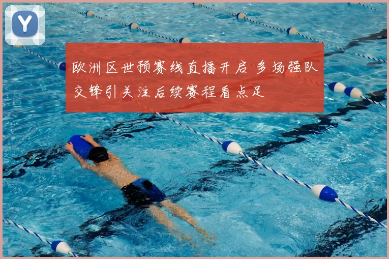 欧洲区世预赛线直播开启 多场强队交锋引关注后续赛程看点足