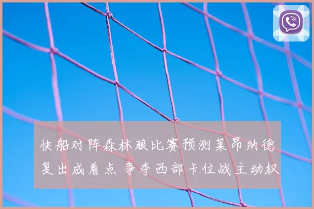 快船对阵森林狼比赛预测莱昂纳德复出成看点 争夺西部卡位战主动权
