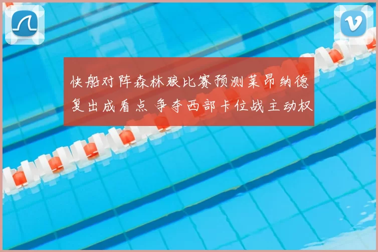 快船对阵森林狼比赛预测莱昂纳德复出成看点 争夺西部卡位战主动权