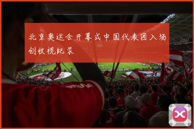 北京奥运会开幕式中国代表团入场创收视纪录