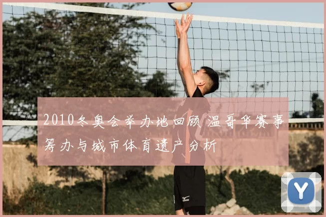 2010冬奥会举办地回顾 温哥华赛事筹办与城市体育遗产分析