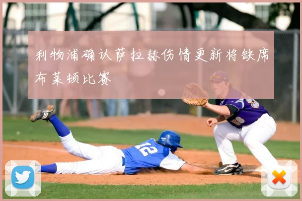 利物浦确认萨拉赫伤情更新将缺席布莱顿比赛