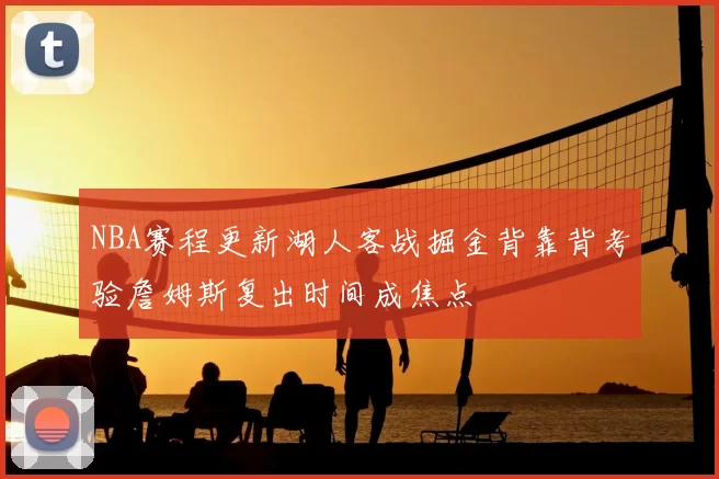 NBA赛程更新湖人客战掘金背靠背考验詹姆斯复出时间成焦点