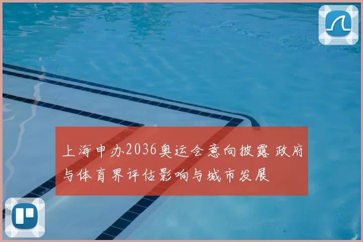 上海申办2036奥运会意向披露 政府与体育界评估影响与城市发展