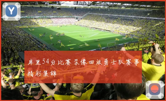 库里54分比赛录像回放勇士队赛事精彩集锦