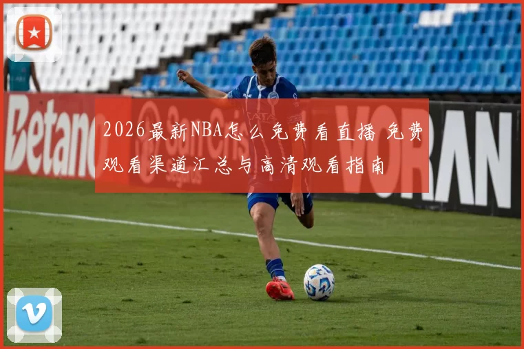 2026最新NBA怎么免费看直播 免费观看渠道汇总与高清观看指南