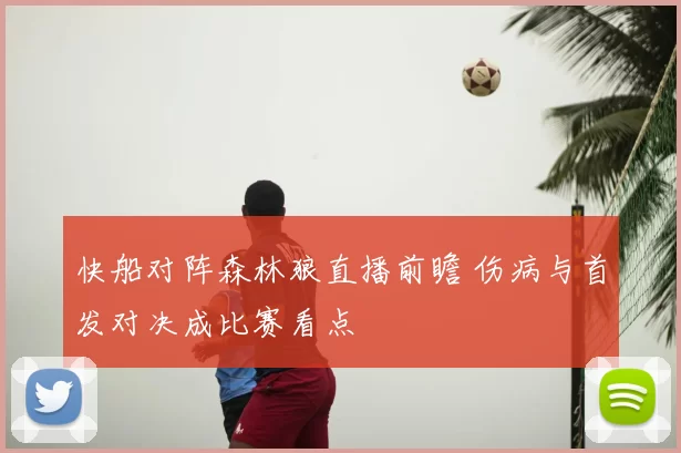 快船对阵森林狼直播前瞻 伤病与首发对决成比赛看点