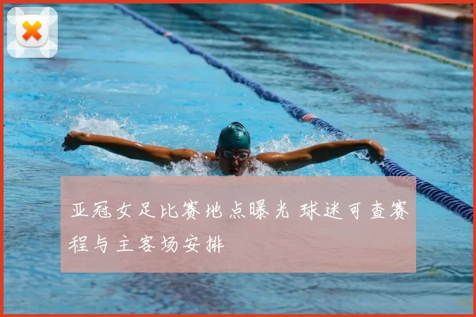 亚冠女足比赛地点曝光 球迷可查赛程与主客场安排