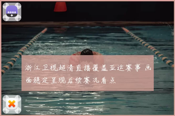 浙江卫视超清直播覆盖亚运赛事 画面稳定呈现后续赛况看点