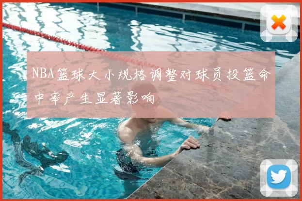 NBA篮球大小规格调整对球员投篮命中率产生显著影响