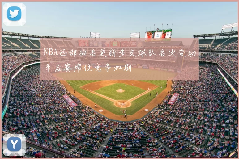 NBA西部排名更新多支球队名次变动季后赛席位竞争加剧