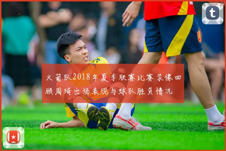 火箭队2018年夏季联赛比赛录像回顾周琦出场表现与球队胜负情况