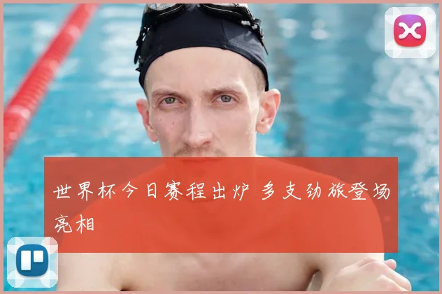 世界杯今日赛程出炉 多支劲旅登场亮相
