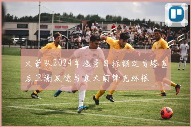 火箭队2024年选秀目标锁定肯塔基后卫谢泼德与康大前锋克林根