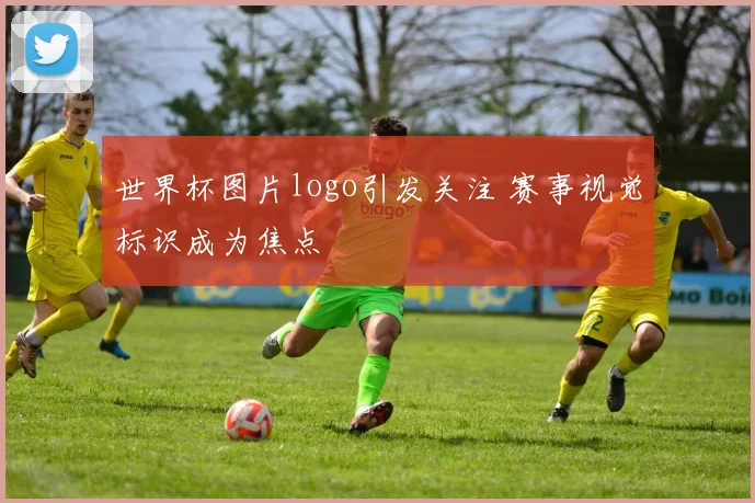 世界杯图片logo引发关注 赛事视觉标识成为焦点