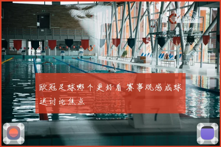 欧冠足球哪个更好看 赛事观感成球迷讨论焦点