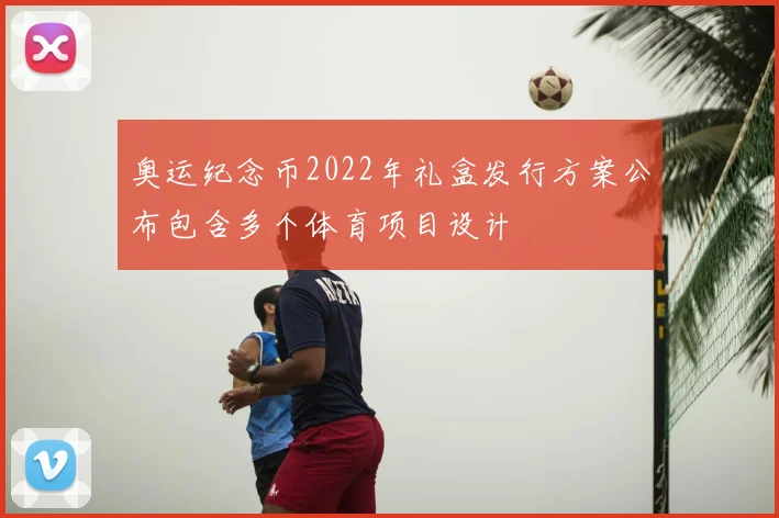 奥运纪念币2022年礼盒发行方案公布包含多个体育项目设计