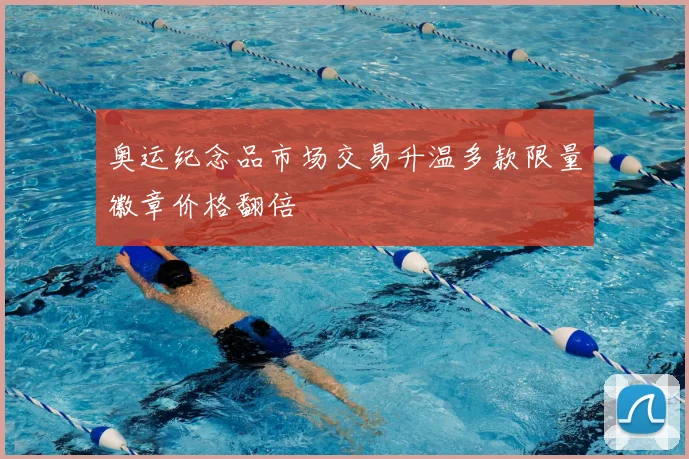奥运纪念品市场交易升温多款限量徽章价格翻倍