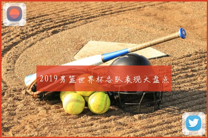 2019男篮世界杯各队表现大盘点