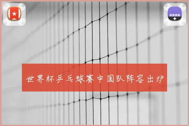 世界杯乒乓球赛中国队阵容出炉